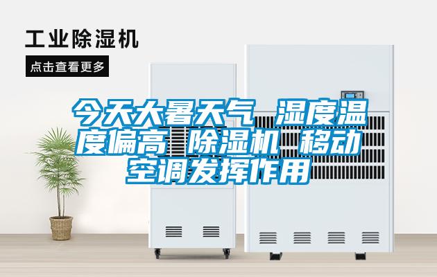 今天大暑天氣 濕度溫度偏高 除濕機 移動空調發(fā)揮作用