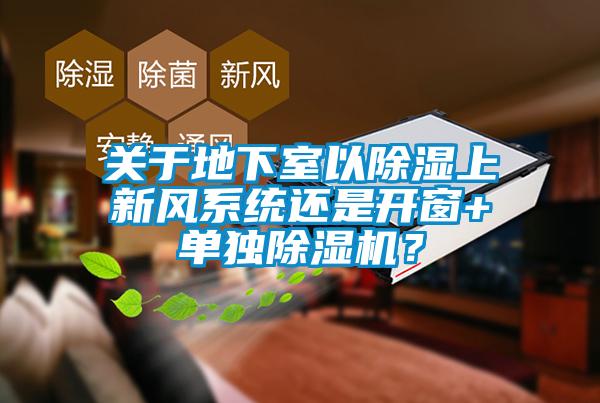 關(guān)于地下室以除濕上新風(fēng)系統(tǒng)還是開窗+單獨除濕機(jī)？