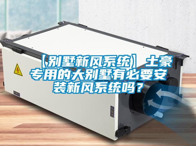 【別墅新風(fēng)系統(tǒng)】土豪專用的大別墅有必要安裝新風(fēng)系統(tǒng)嗎？