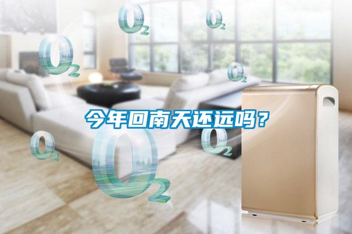 今年回南天還遠嗎？