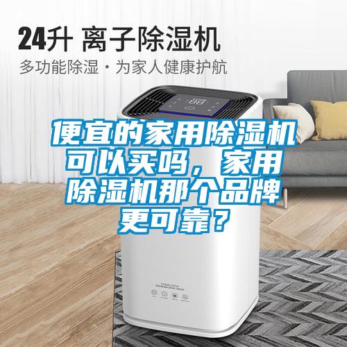 便宜的家用除濕機(jī)可以買嗎，家用除濕機(jī)那個(gè)品牌更可靠？