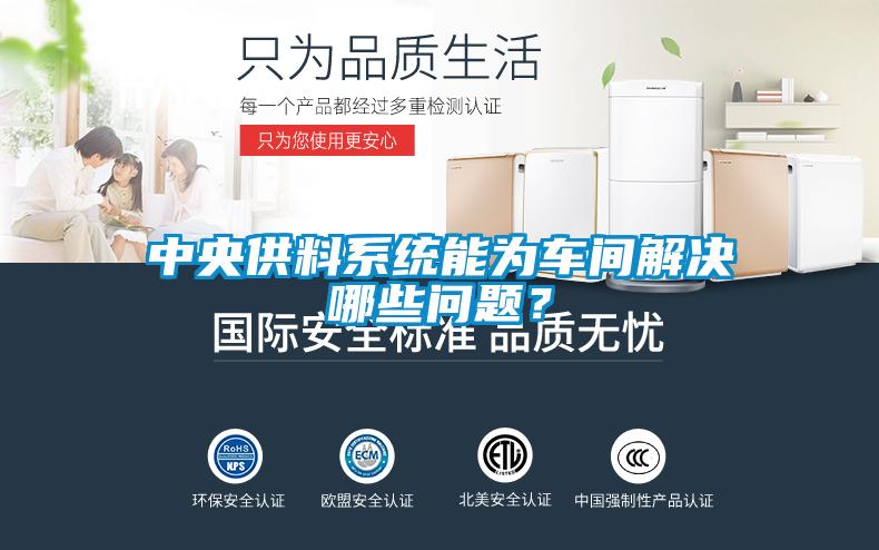 中央供料系統(tǒng)能為車間解決哪些問題？