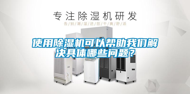 使用除濕機可以幫助我們解決具體哪些問題？