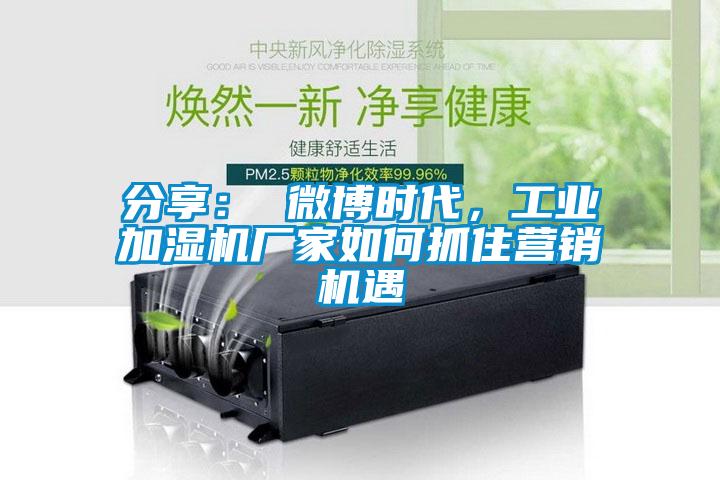 分享： 微博時代，工業(yè)加濕機(jī)廠家如何抓住營銷機(jī)遇