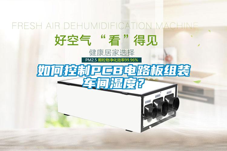 如何控制PCB電路板組裝車間濕度？