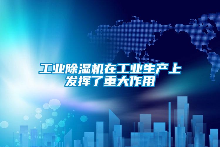 工業(yè)除濕機(jī)在工業(yè)生產(chǎn)上發(fā)揮了重大作用