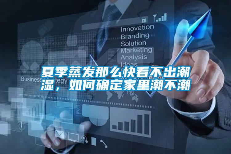 夏季蒸發(fā)那么快看不出潮濕，如何確定家里潮不潮