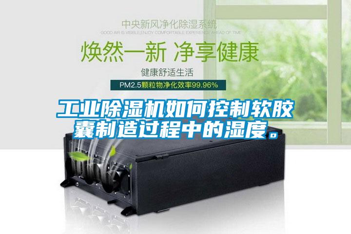 工業(yè)除濕機如何控制軟膠囊制造過程中的濕度。