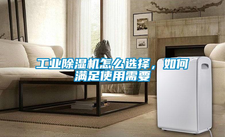 工業(yè)除濕機(jī)怎么選擇，如何滿(mǎn)足使用需要
