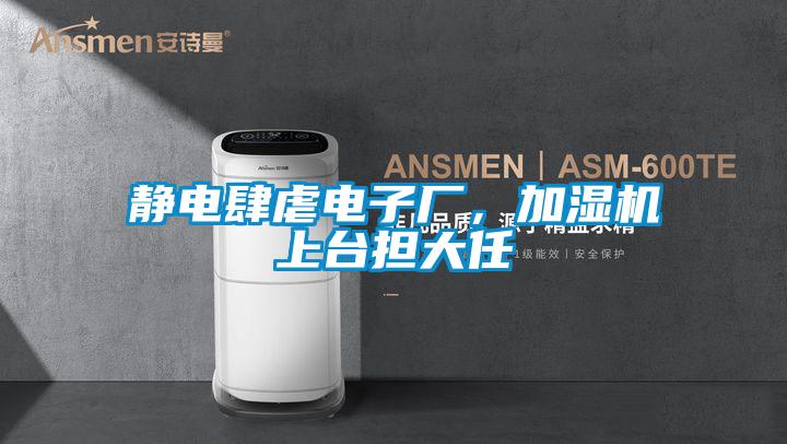 靜電肆虐電子廠，加濕機(jī)上臺(tái)擔(dān)大任