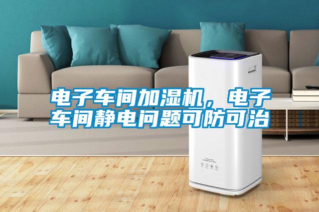 電子車間加濕機，電子車間靜電問題可防可治