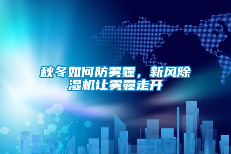秋冬如何防霧霾，新風(fēng)除濕機(jī)讓霧霾走開