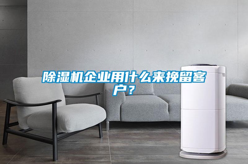 除濕機企業用什么來挽留客戶？