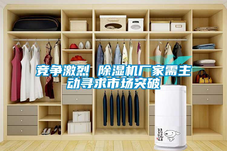 競爭激烈 除濕機廠家需主動尋求市場突破