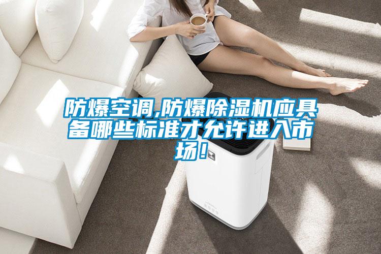 防爆空調(diào),防爆除濕機應(yīng)具備哪些標(biāo)準(zhǔn)才允許進入市場!