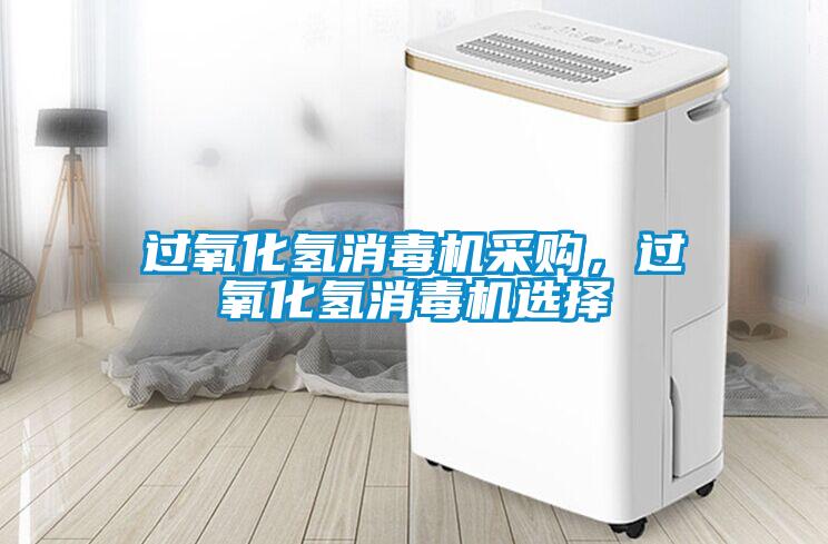 過氧化氫消毒機采購，過氧化氫消毒機選擇