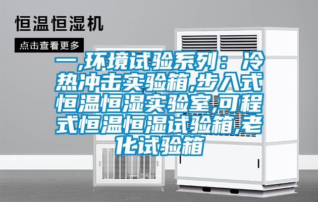 一,環境試驗系列：冷熱沖擊實驗箱,步入式恒溫恒濕實驗室,可程式恒溫恒濕試驗箱,老化試驗箱