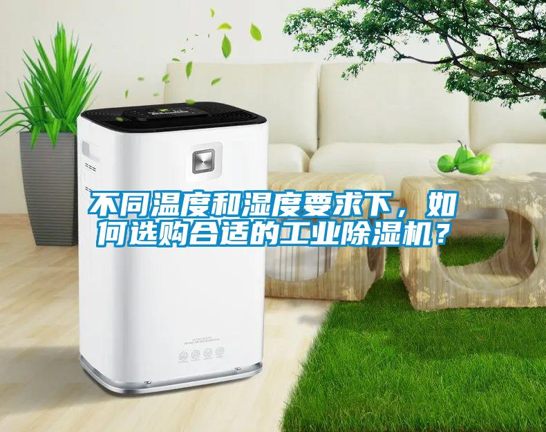 不同溫度和濕度要求下，如何選購合適的工業除濕機？