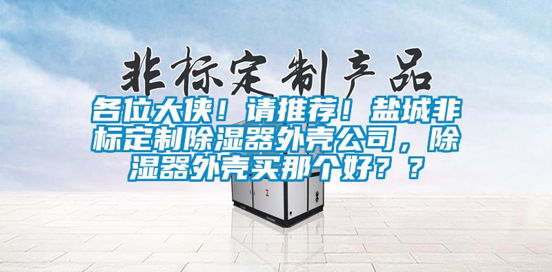 各位大俠！請推薦！鹽城非標定制除濕器外殼公司，除濕器外殼買那個好？？