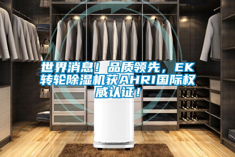 世界消息！品質(zhì)領(lǐng)先，EK轉(zhuǎn)輪除濕機(jī)獲AHRI國(guó)際權(quán)威認(rèn)證！