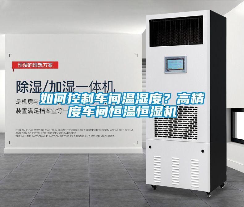 如何控制車間溫濕度？高精度車間恒溫恒濕機(jī)