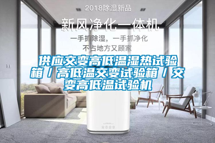 供應(yīng)交變高低溫濕熱試驗(yàn)箱／高低溫交變試驗(yàn)箱／交變高低溫試驗(yàn)機(jī)
