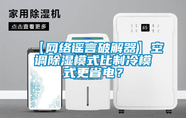 【網(wǎng)絡(luò)謠言破解器】空調(diào)除濕模式比制冷模式更省電？
