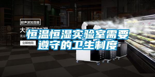 恒溫恒濕實驗室需要遵守的衛生制度