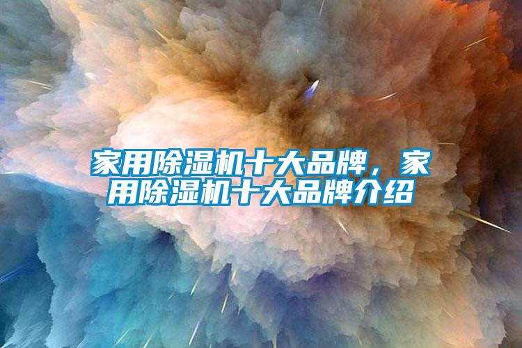家用除濕機(jī)十大品牌，家用除濕機(jī)十大品牌介紹