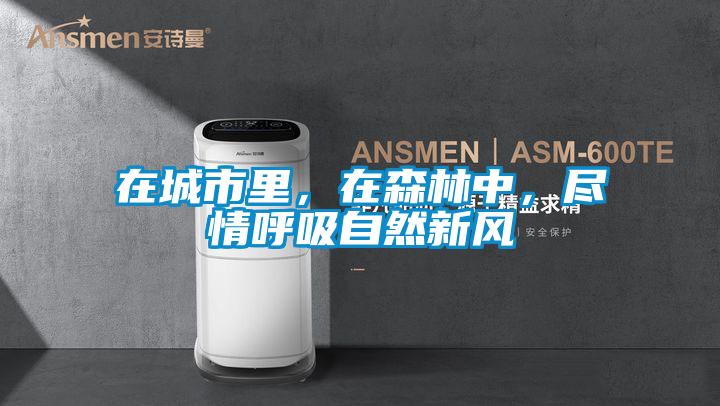 在城市里，在森林中，盡情呼吸自然新風