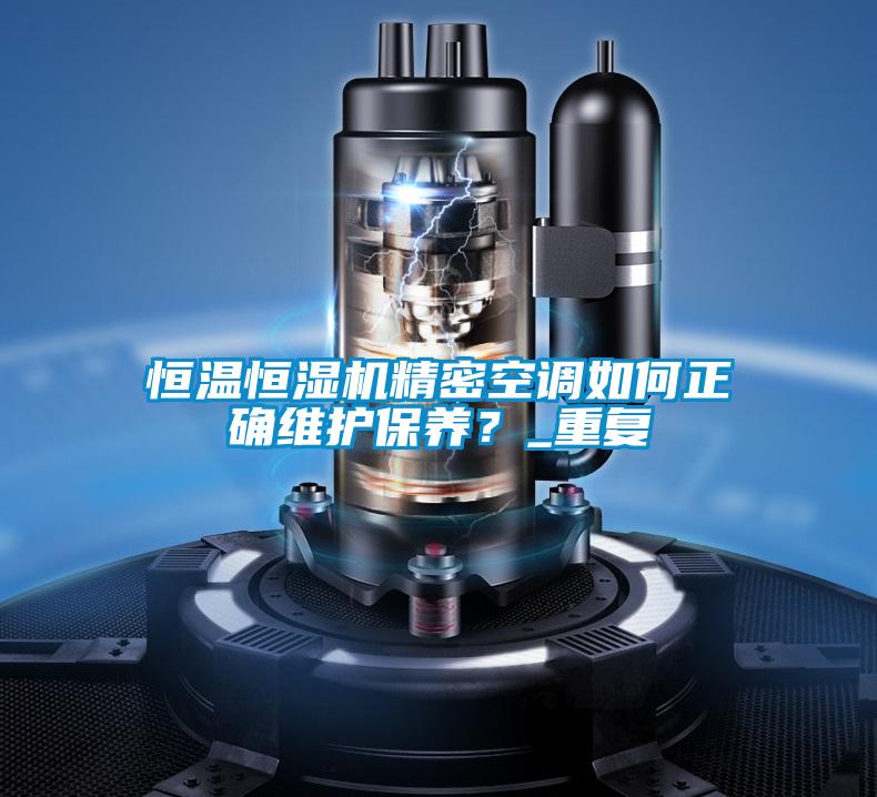 恒溫恒濕機精密空調(diào)如何正確維護(hù)保養(yǎng)？_重復(fù)