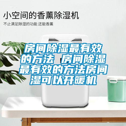房間除濕最有效的方法 房間除濕最有效的方法房間濕可以開(kāi)暖機(jī)