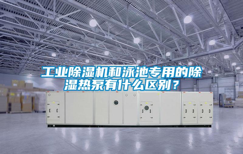 工業(yè)除濕機(jī)和泳池專用的除濕熱泵有什么區(qū)別？