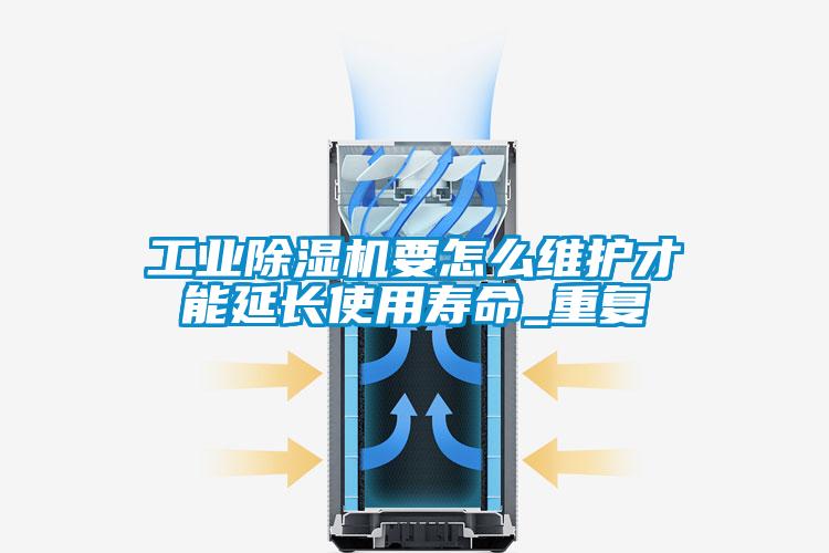 工業(yè)除濕機(jī)要怎么維護(hù)才能延長(zhǎng)使用壽命_重復(fù)