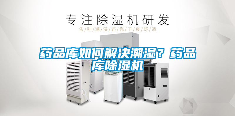 藥品庫如何解決潮濕？藥品庫除濕機(jī)