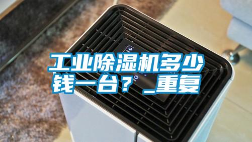 工業(yè)除濕機(jī)多少錢一臺？_重復(fù)