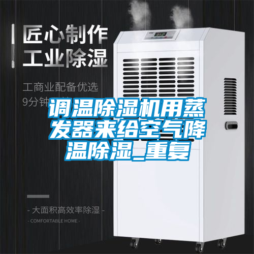 調(diào)溫除濕機(jī)用蒸發(fā)器來給空氣降溫除濕_重復(fù)