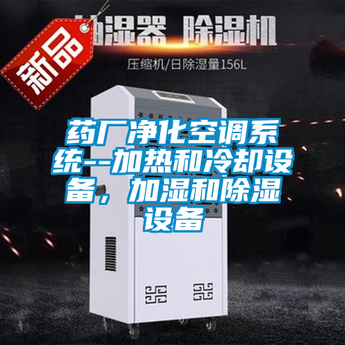 藥廠凈化空調(diào)系統(tǒng)--加熱和冷卻設(shè)備，加濕和除濕設(shè)備