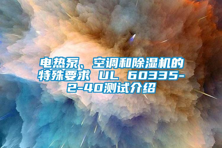 電熱泵、空調和除濕機的特殊要求 UL 60335-2-40測試介紹
