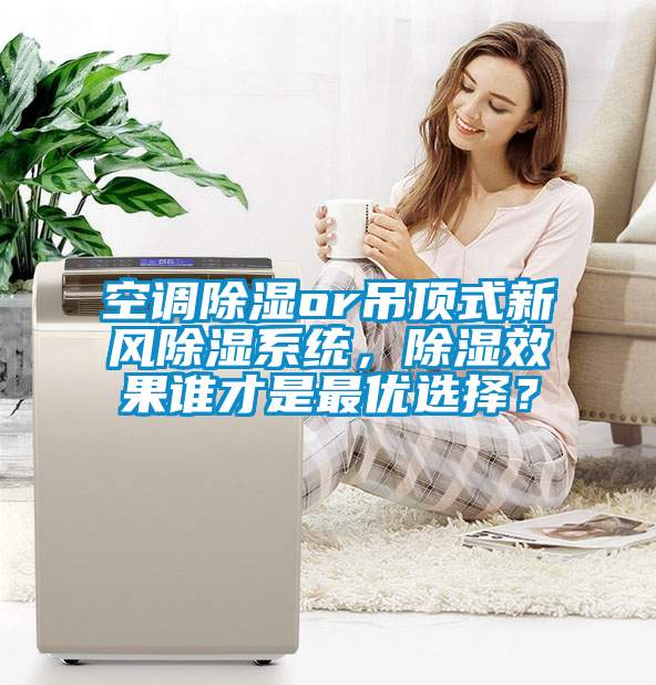 空調(diào)除濕or吊頂式新風(fēng)除濕系統(tǒng)，除濕效果誰(shuí)才是最優(yōu)選擇？