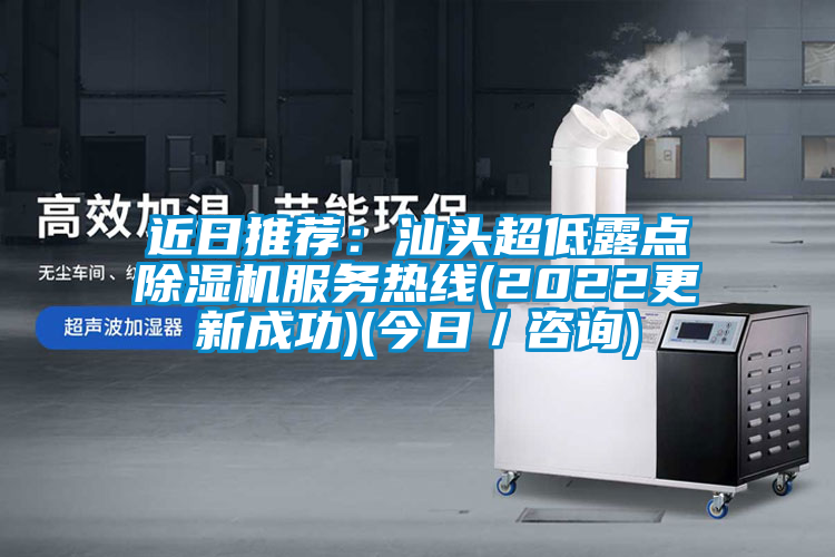 近日推薦：汕頭超低露點(diǎn)除濕機(jī)服務(wù)熱線(xiàn)(2022更新成功)(今日／咨詢(xún))