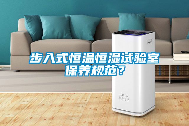 步入式恒溫恒濕試驗室保養(yǎng)規(guī)范？
