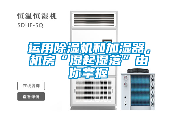 運用除濕機和加濕器，機房“濕起濕落”由你掌握