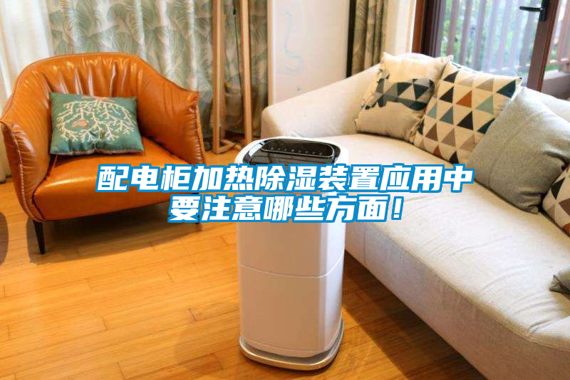 配電柜加熱除濕裝置應用中要注意哪些方面！
