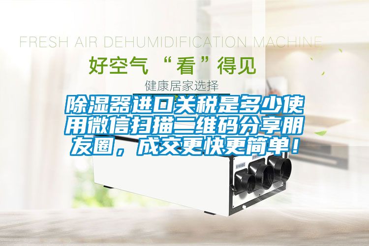 除濕器進(jìn)口關(guān)稅是多少使用微信掃描二維碼分享朋友圈，成交更快更簡單！