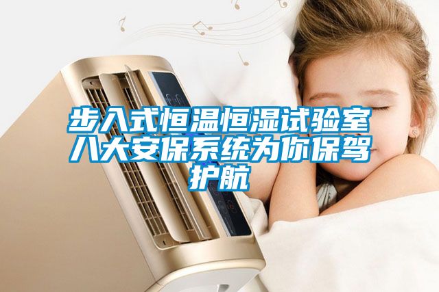 步入式恒溫恒濕試驗室八大安保系統(tǒng)為你保駕護(hù)航