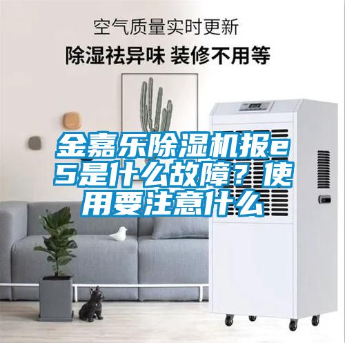 金嘉樂除濕機(jī)報e5是什么故障？使用要注意什么