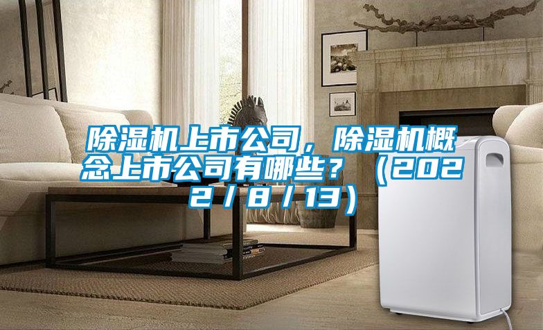 除濕機(jī)上市公司，除濕機(jī)概念上市公司有哪些？（2022／8／13）