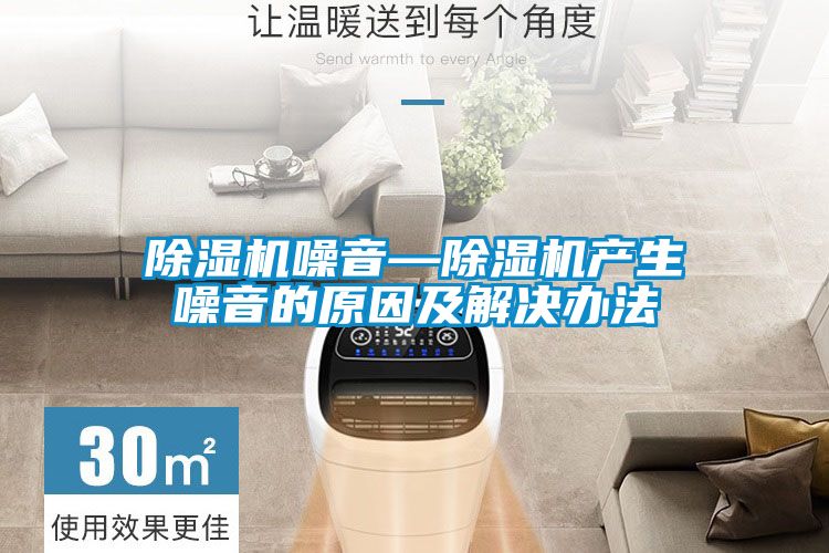 除濕機噪音—除濕機產(chǎn)生噪音的原因及解決辦法