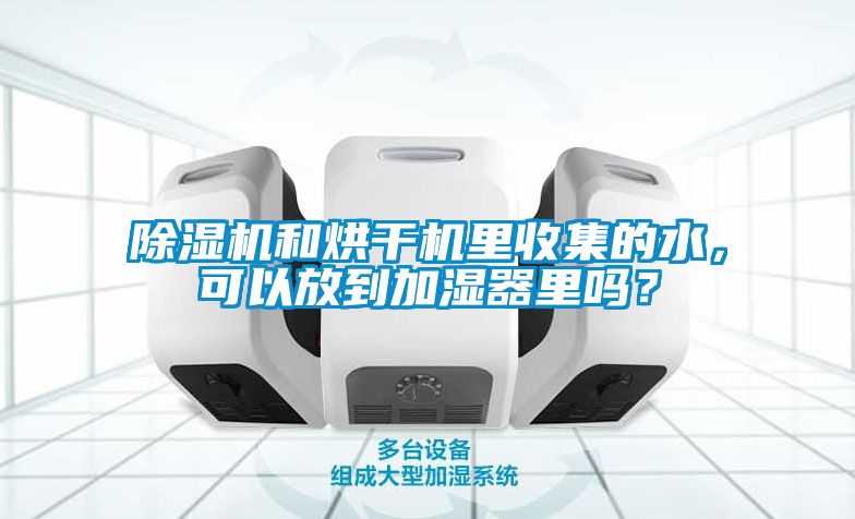 除濕機(jī)和烘干機(jī)里收集的水，可以放到加濕器里嗎？
